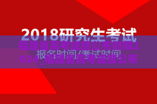 福建省高考成绩公布时间2024_福建省高考成绩公布时间2024年级